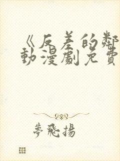 《反差的邻居》动漫剧免费观看全集