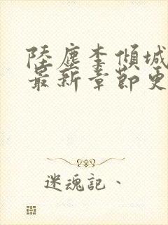 陆尘李倾城小说最新章节更新