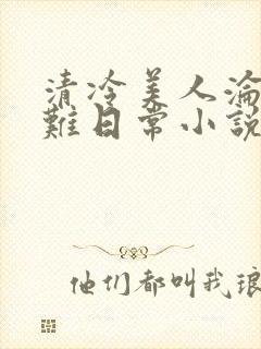 清冷美人沦落受难日常小说最新章节封面