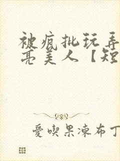 被疯批玩弄的漂亮美人【短篇合集