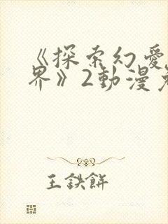 《探索幻爱新境界》2动漫免费观看全