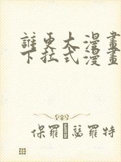 谁更大漫画免费下拉式漫画最新章节