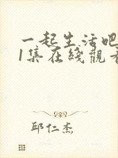 一起生活吧第01集在线观看高清全集