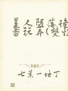 美人堕落后被轮番玩弄(双性