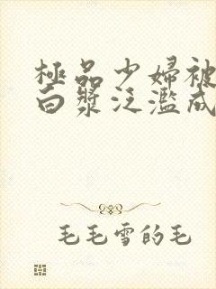 极品少妇被猛得白浆泛滥成灾封面