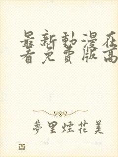 最新动漫在线观看免费版高清全集