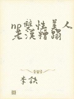 np双性美人被老汉糟蹋