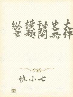 纵横秘史大伯母笔趣阁无弹窗