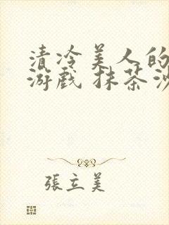 清冷美人的神奇游戏 抹茶沙冰