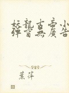 妖龙古帝小说无弹窗无广告