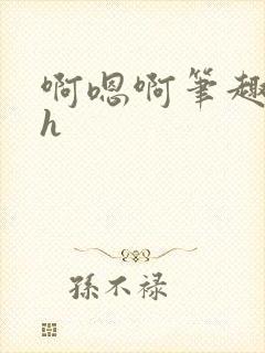 啊嗯啊笔趣阁高h