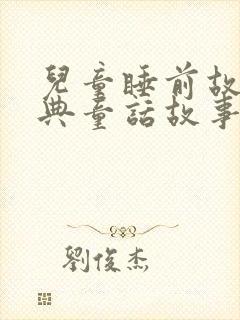 儿童睡前故事经典童话故事100篇