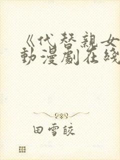 《代替亲女儿》动漫剧在线观看