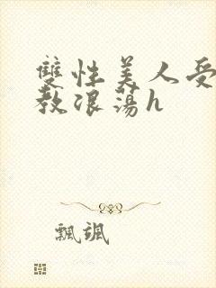 双性美人受被调教浪荡h