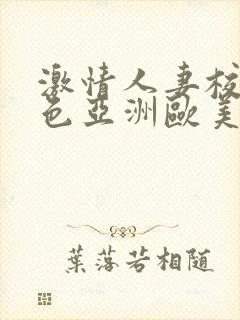 激情人妻校园春色亚洲欧美