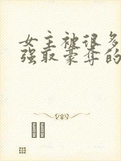 女主被很多男人强取豪夺的小说