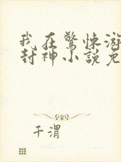 我在惊悚游戏里封神小说免费阅读