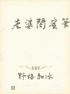 老婆闺蜜笔趣阁