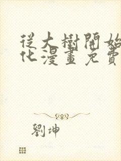 从大树开始的进化漫画免费阅读下拉式六漫画