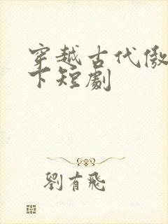 穿越古代傲视天下短剧