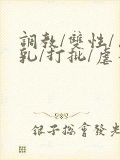调教/双性/巨乳/打批/虐蒂