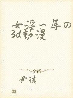 女淫～辱の触手3d动漫