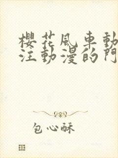 樱花风车动漫专注动漫的门户网站