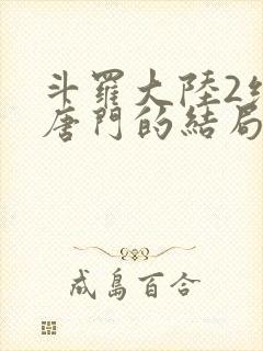 斗罗大陆2绝世唐门的结局