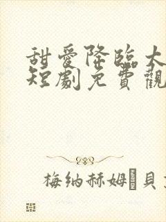 甜爱降临太子爷短剧免费观看