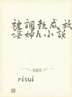 被调教成放荡小淫妇h小说