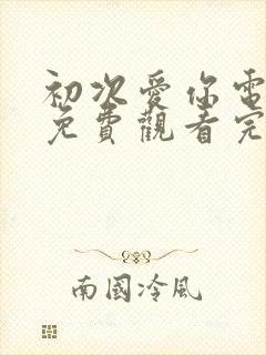 初次爱你电视剧免费观看完整版国语高清策驰