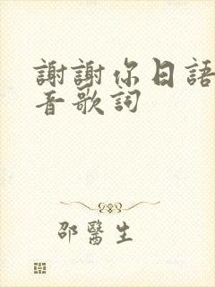 谢谢你日语歌谐音歌词