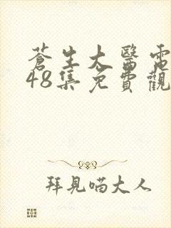 苍生大医电视剧48集免费观看