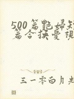 500篇艳妇短篇合换爱视频