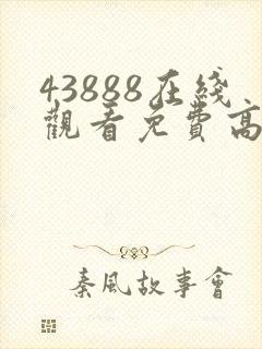 43888在线观看免费高清电视剧动漫