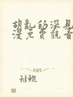 胡乱的深见君动漫免费观看高清