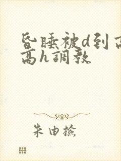 昏睡被d到高潮高h调教