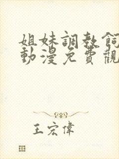 姐妹调教饲育者动漫免费观看