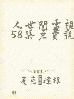 人世间电视剧第58集免费观看