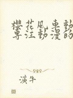 樱花风车动漫网专注动漫的门户网