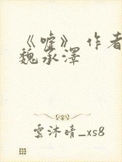 《嘘》 作者:魏承泽