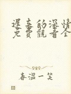 迟来的深情短剧免费观看全集高清