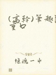 (高干)笔趣阁重口