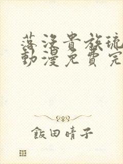 落没贵族琉璃川动漫免费完整在线看