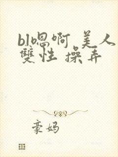 bl嗯啊 美人双性 操弄封面