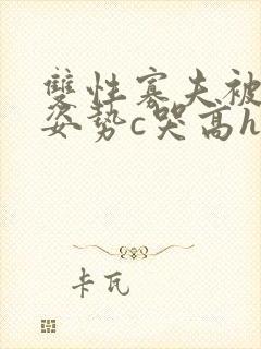 双性寡夫被各种姿势c哭高h