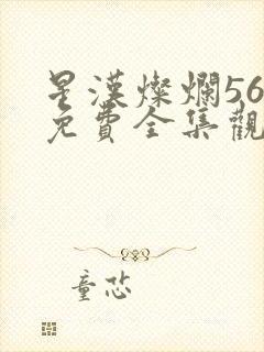 星汉灿烂56集免费全集观看