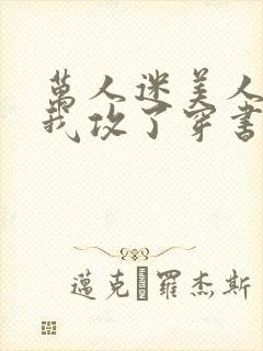 万人迷美人受把我攻了穿书 安喜