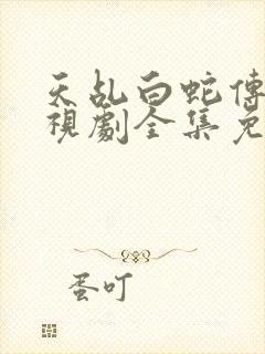 天乩白蛇传说电视剧全集免费观看高清