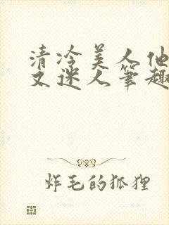 清冷美人他脆弱又迷人笔趣阁番外